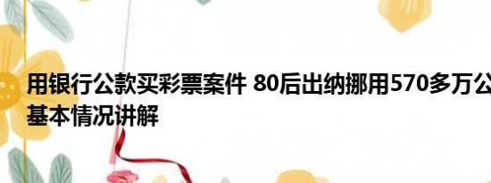 用银行公款买彩票案件 80后出纳挪用570多万公款买彩票 基本情况讲解