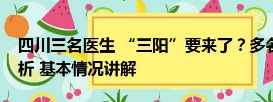 四川三名医生 “三阳”要来了？多名医生分析 基本情况讲解