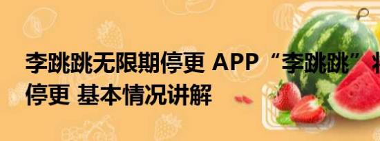 李跳跳无限期停更 APP“李跳跳”将无限期停更 基本情况讲解