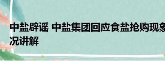 中盐辟谣 中盐集团回应食盐抢购现象 基本情况讲解