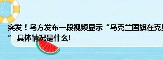 突发！乌方发布一段视频显示“乌克兰国旗在克里米亚飘扬” 具体情况是什么!