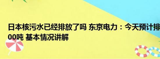 日本核污水已经排放了吗 东京电力：今天预计排放核废水200吨 基本情况讲解