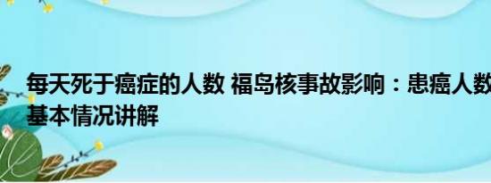 每天死于癌症的人数 福岛核事故影响：患癌人数逐年上升 基本情况讲解