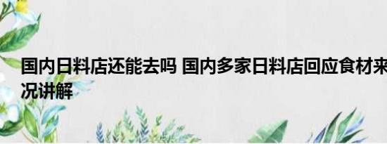 国内日料店还能去吗 国内多家日料店回应食材来源 基本情况讲解