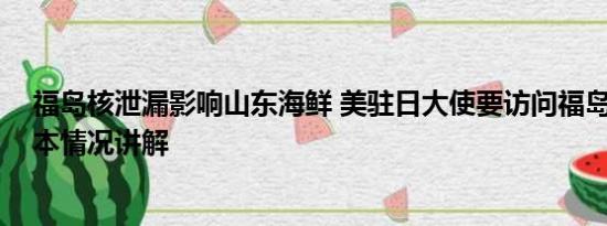 福岛核泄漏影响山东海鲜 美驻日大使要访问福岛尝海鲜 基本情况讲解