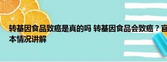 转基因食品致癌是真的吗 转基因食品会致癌？官方回应 基本情况讲解