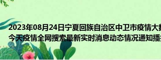 2023年08月24日宁夏回族自治区中卫市疫情大数据-今日/今天疫情全网搜索最新实时消息动态情况通知播报