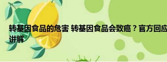 转基因食品的危害 转基因食品会致癌？官方回应 基本情况讲解