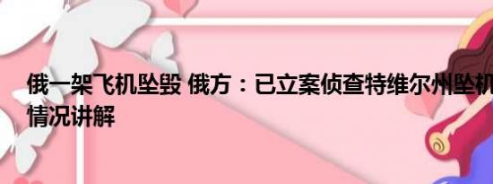 俄一架飞机坠毁 俄方：已立案侦查特维尔州坠机事件 基本情况讲解