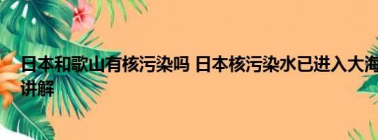 日本和歌山有核污染吗 日本核污染水已进入大海 基本情况讲解