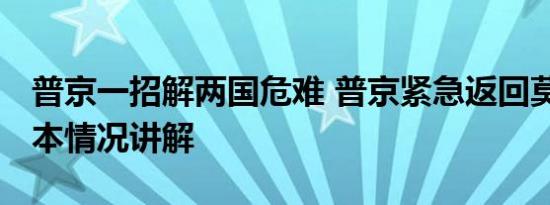 普京一招解两国危难 普京紧急返回莫斯科 基本情况讲解