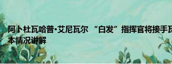 阿卜杜瓦哈普·艾尼瓦尔 “白发”指挥官将接手瓦格纳？ 基本情况讲解