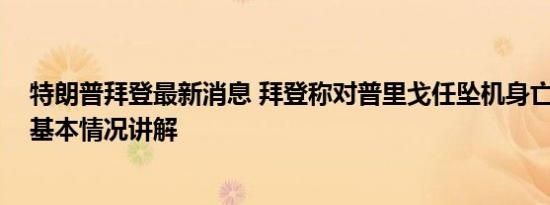 特朗普拜登最新消息 拜登称对普里戈任坠机身亡并不惊讶 基本情况讲解