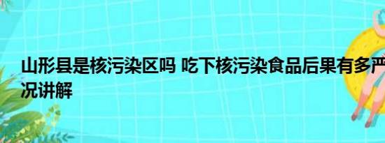 山形县是核污染区吗 吃下核污染食品后果有多严重 基本情况讲解