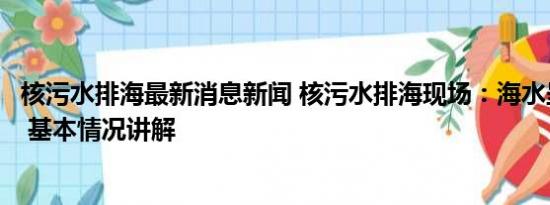 核污水排海最新消息新闻 核污水排海现场：海水呈两种颜色 基本情况讲解