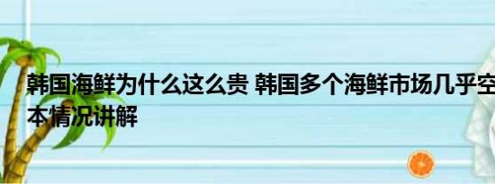 韩国海鲜为什么这么贵 韩国多个海鲜市场几乎空无一人 基本情况讲解