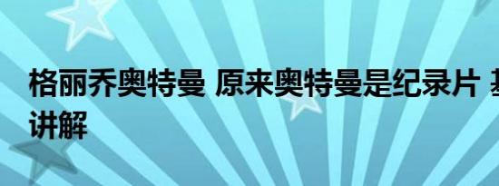 格丽乔奥特曼 原来奥特曼是纪录片 基本情况讲解