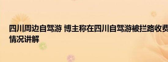 四川周边自驾游 博主称在四川自驾游被拦路收费五百 基本情况讲解