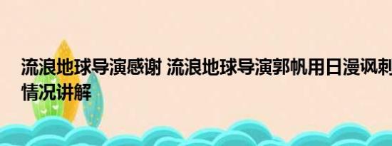 流浪地球导演感谢 流浪地球导演郭帆用日漫讽刺日本 基本情况讲解