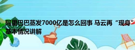 阿里巴巴蒸发7000亿是怎么回事 马云再“现身” 分享近况 基本情况讲解