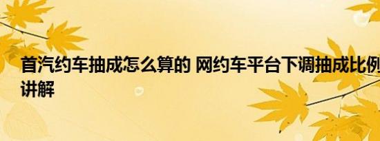 首汽约车抽成怎么算的 网约车平台下调抽成比例 基本情况讲解