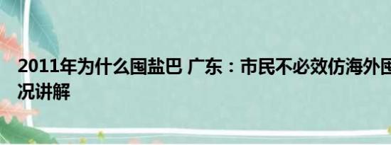 2011年为什么囤盐巴 广东：市民不必效仿海外囤盐 基本情况讲解