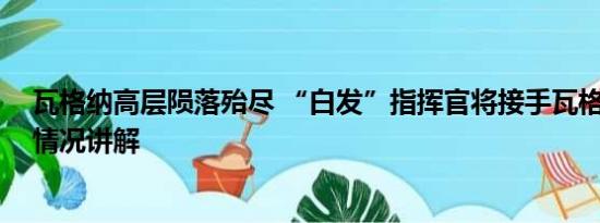 瓦格纳高层陨落殆尽 “白发”指挥官将接手瓦格纳？ 基本情况讲解