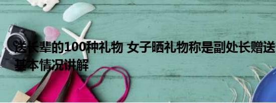 送长辈的100种礼物 女子晒礼物称是副处长赠送 官方回应 基本情况讲解