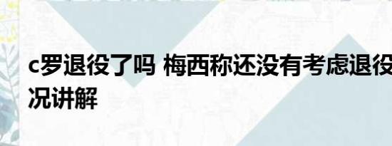 c罗退役了吗 梅西称还没有考虑退役 基本情况讲解