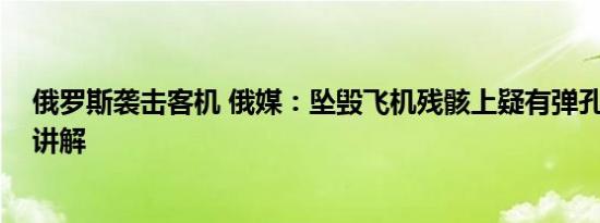 俄罗斯袭击客机 俄媒：坠毁飞机残骸上疑有弹孔 基本情况讲解