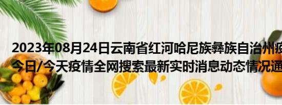 2023年08月24日云南省红河哈尼族彝族自治州疫情大数据-今日/今天疫情全网搜索最新实时消息动态情况通知播报