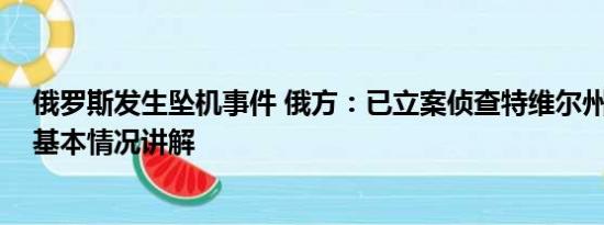 俄罗斯发生坠机事件 俄方：已立案侦查特维尔州坠机事件 基本情况讲解