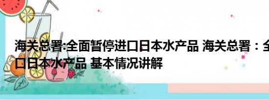 海关总署:全面暂停进口日本水产品 海关总署：全面暂停进口日本水产品 基本情况讲解