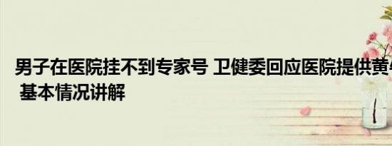 男子在医院挂不到专家号 卫健委回应医院提供黄牛电话挂号 基本情况讲解