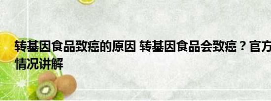 转基因食品致癌的原因 转基因食品会致癌？官方回应 基本情况讲解