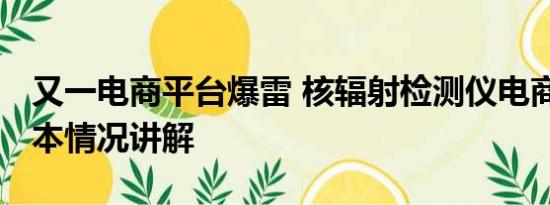 又一电商平台爆雷 核辐射检测仪电商爆单 基本情况讲解