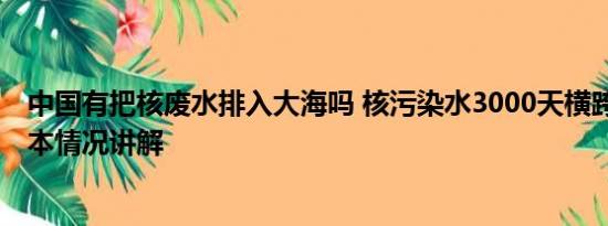 中国有把核废水排入大海吗 核污染水3000天横跨太平洋 基本情况讲解