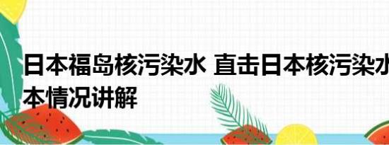 日本福岛核污染水 直击日本核污染水排海 基本情况讲解