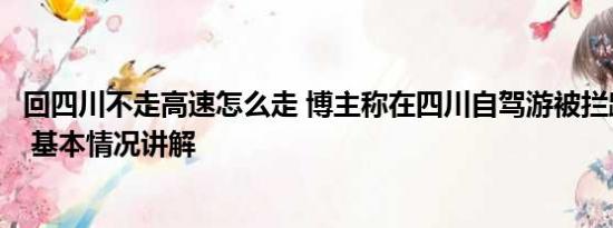 回四川不走高速怎么走 博主称在四川自驾游被拦路收费五百 基本情况讲解