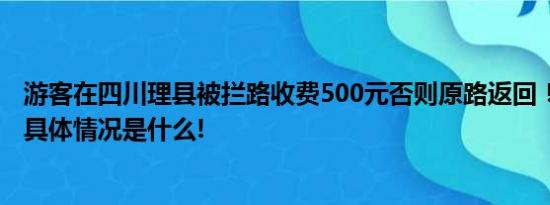 游客在四川理县被拦路收费500元否则原路返回！当地致歉 具体情况是什么!