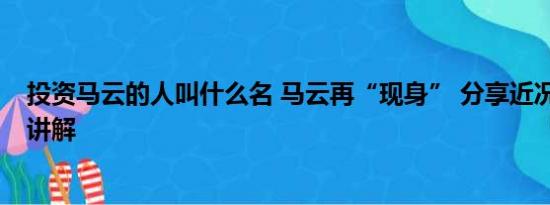 投资马云的人叫什么名 马云再“现身” 分享近况 基本情况讲解