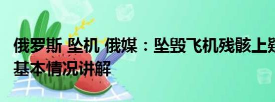 俄罗斯 坠机 俄媒：坠毁飞机残骸上疑有弹孔 基本情况讲解