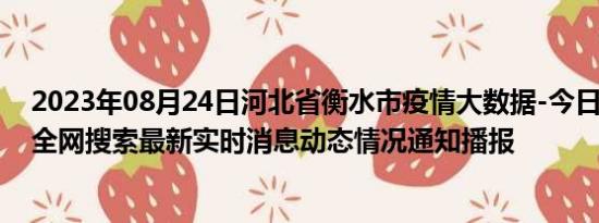 2023年08月24日河北省衡水市疫情大数据-今日/今天疫情全网搜索最新实时消息动态情况通知播报