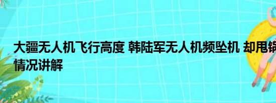 大疆无人机飞行高度 韩陆军无人机频坠机 却甩锅中国 基本情况讲解