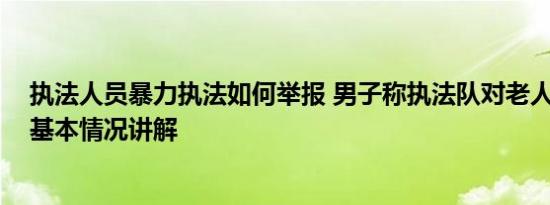 执法人员暴力执法如何举报 男子称执法队对老人暴力执法 基本情况讲解