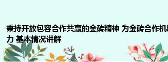 秉持开放包容合作共赢的金砖精神 为金砖合作机制注入新活力 基本情况讲解