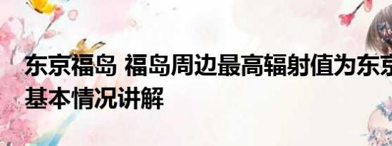 东京福岛 福岛周边最高辐射值为东京200倍 基本情况讲解