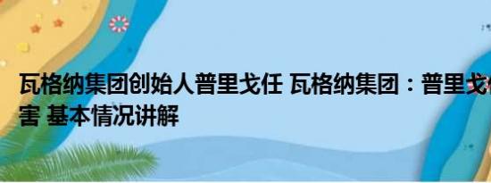 瓦格纳集团创始人普里戈任 瓦格纳集团：普里戈任被叛徒杀害 基本情况讲解