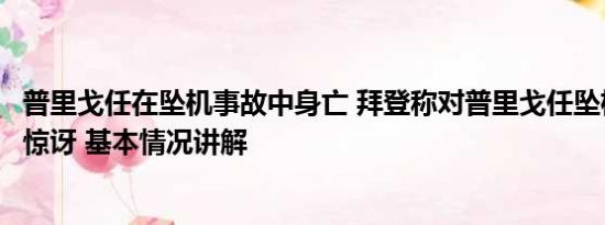 普里戈任在坠机事故中身亡 拜登称对普里戈任坠机身亡并不惊讶 基本情况讲解