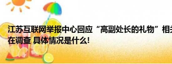 江苏互联网举报中心回应“高副处长的礼物”相关微博：正在调查 具体情况是什么!